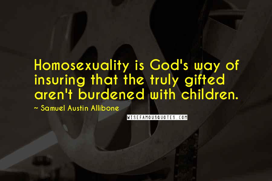 Samuel Austin Allibone Quotes: Homosexuality is God's way of insuring that the truly gifted aren't burdened with children.