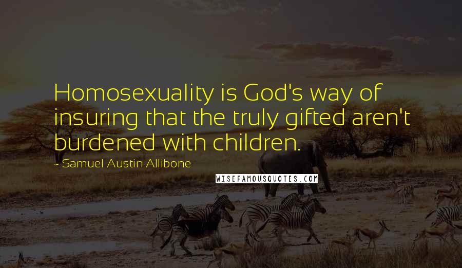 Samuel Austin Allibone Quotes: Homosexuality is God's way of insuring that the truly gifted aren't burdened with children.