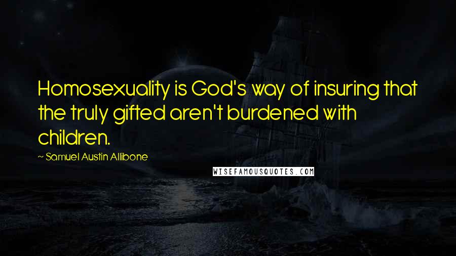 Samuel Austin Allibone Quotes: Homosexuality is God's way of insuring that the truly gifted aren't burdened with children.