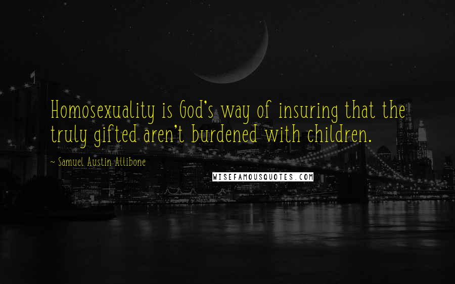 Samuel Austin Allibone Quotes: Homosexuality is God's way of insuring that the truly gifted aren't burdened with children.