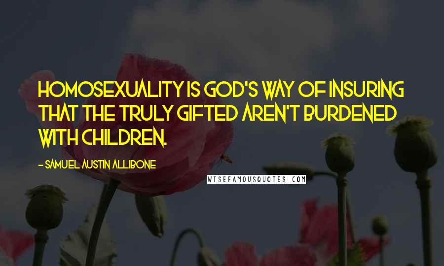 Samuel Austin Allibone Quotes: Homosexuality is God's way of insuring that the truly gifted aren't burdened with children.