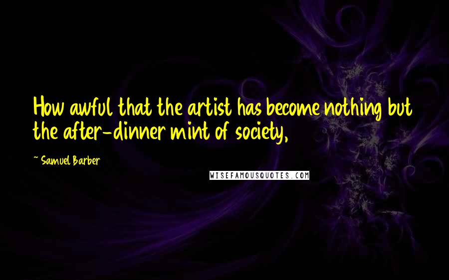 Samuel Barber Quotes: How awful that the artist has become nothing but the after-dinner mint of society,