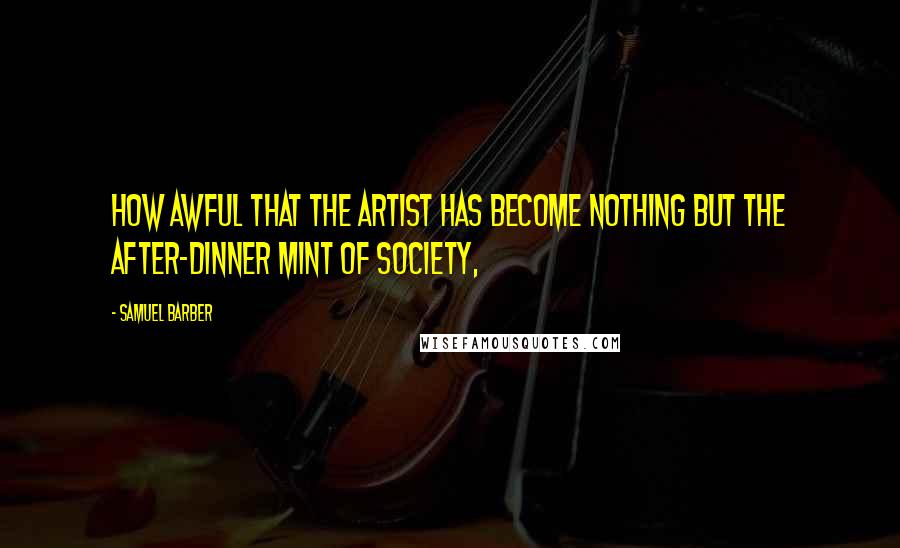 Samuel Barber Quotes: How awful that the artist has become nothing but the after-dinner mint of society,