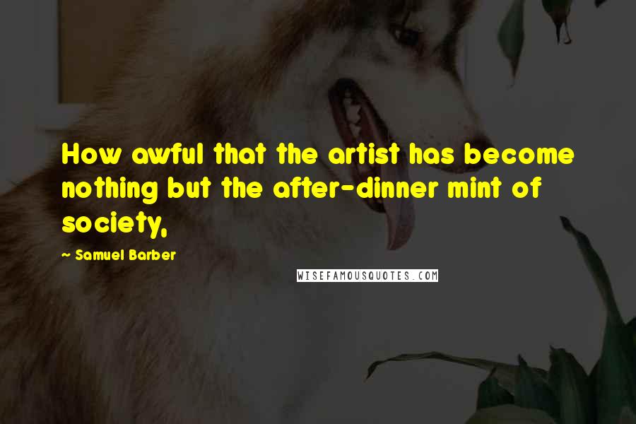 Samuel Barber Quotes: How awful that the artist has become nothing but the after-dinner mint of society,