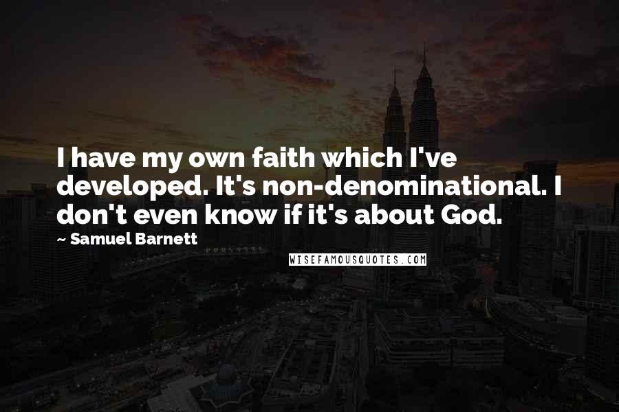 Samuel Barnett Quotes: I have my own faith which I've developed. It's non-denominational. I don't even know if it's about God.