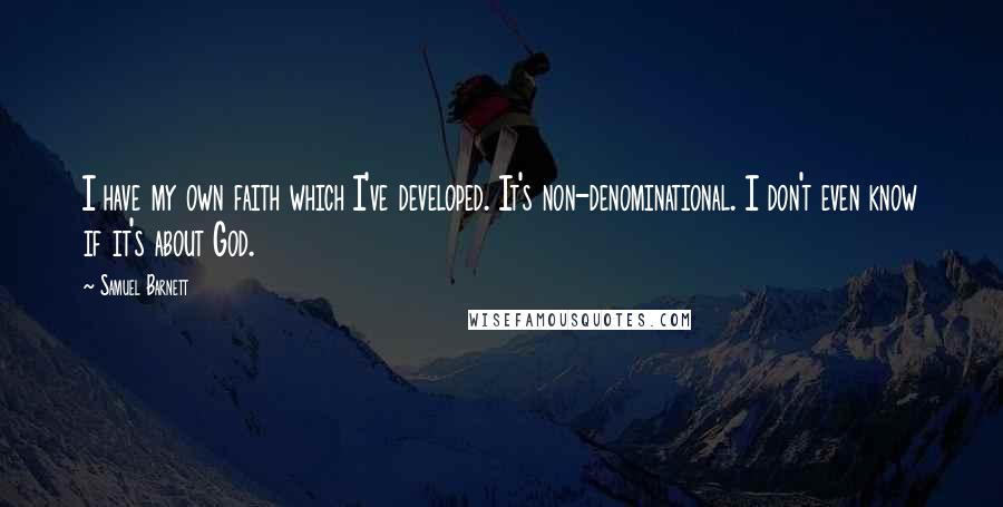 Samuel Barnett Quotes: I have my own faith which I've developed. It's non-denominational. I don't even know if it's about God.