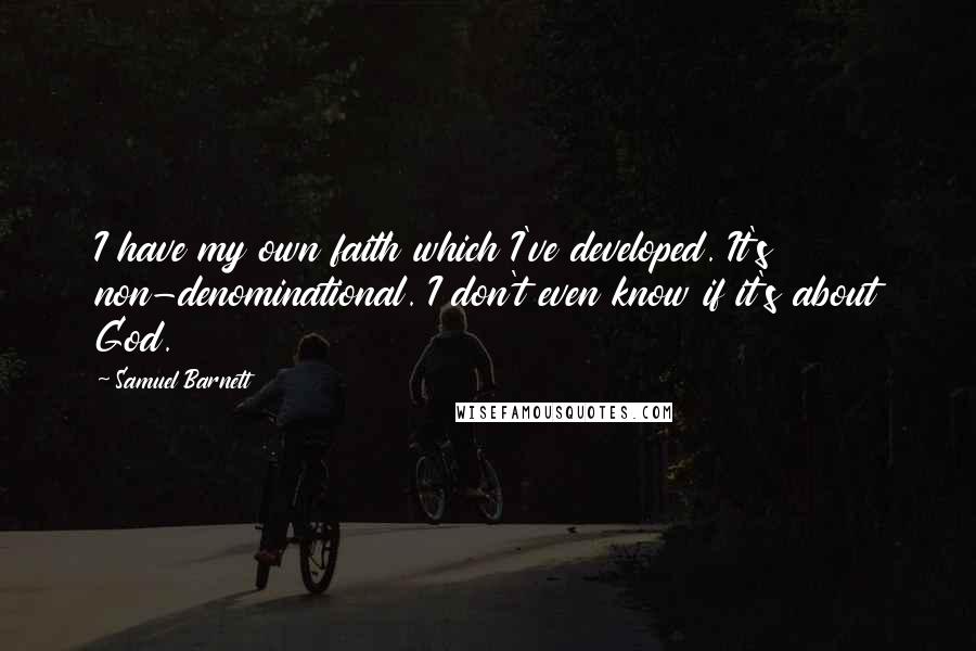Samuel Barnett Quotes: I have my own faith which I've developed. It's non-denominational. I don't even know if it's about God.