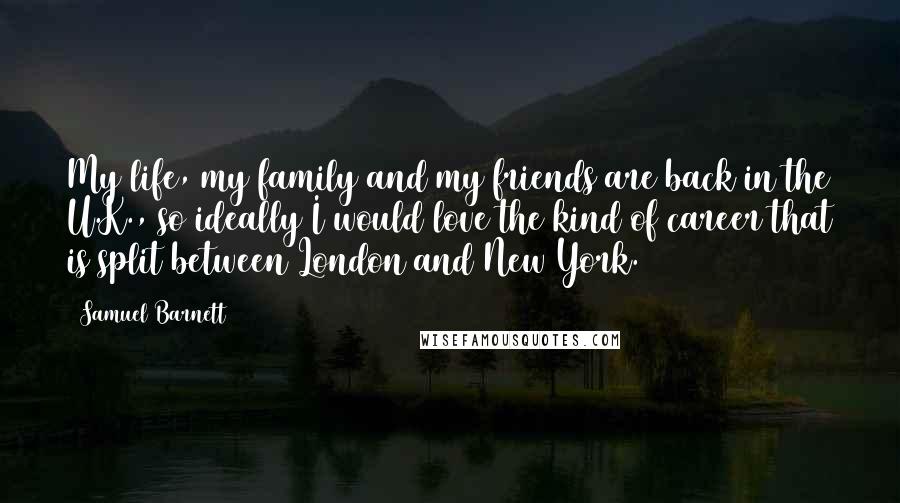 Samuel Barnett Quotes: My life, my family and my friends are back in the U.K., so ideally I would love the kind of career that is split between London and New York.