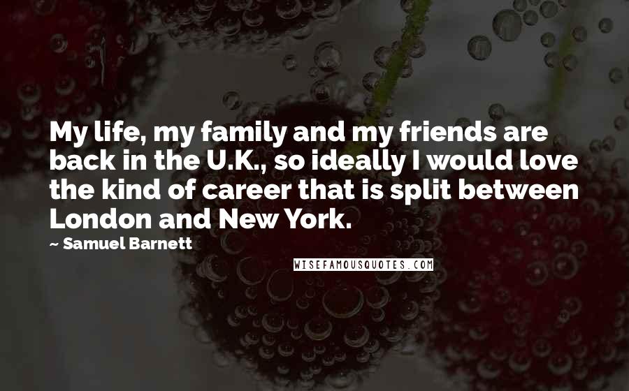 Samuel Barnett Quotes: My life, my family and my friends are back in the U.K., so ideally I would love the kind of career that is split between London and New York.