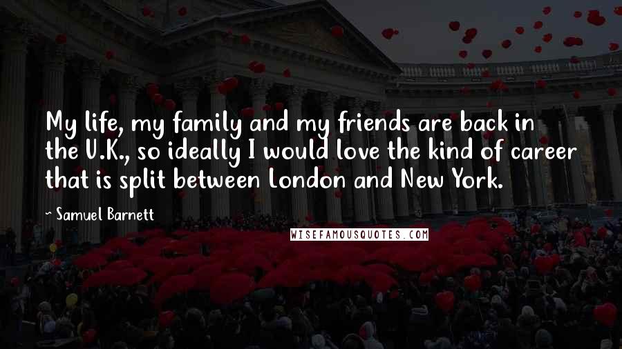 Samuel Barnett Quotes: My life, my family and my friends are back in the U.K., so ideally I would love the kind of career that is split between London and New York.