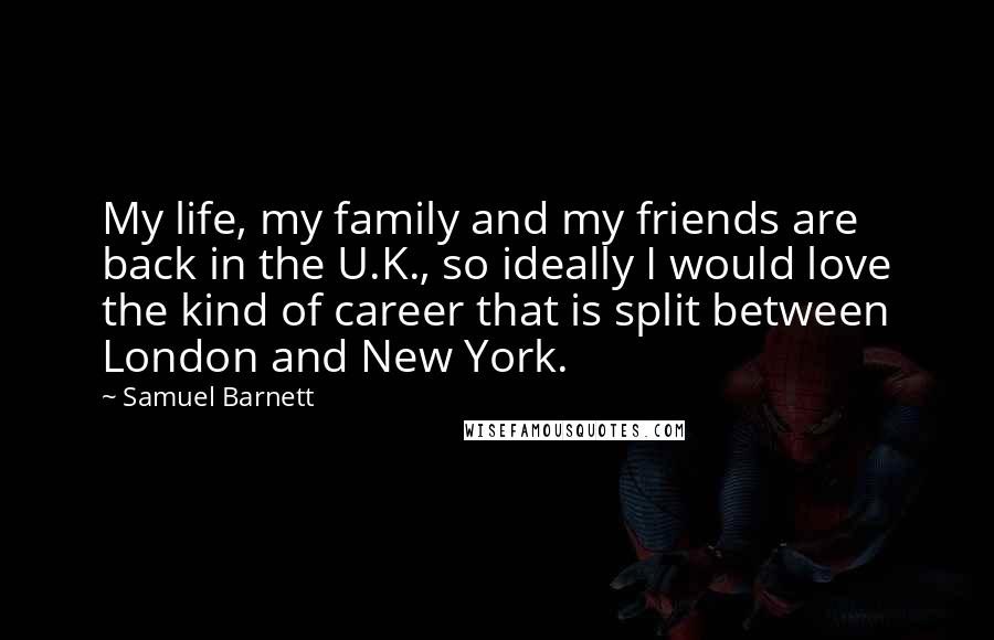 Samuel Barnett Quotes: My life, my family and my friends are back in the U.K., so ideally I would love the kind of career that is split between London and New York.