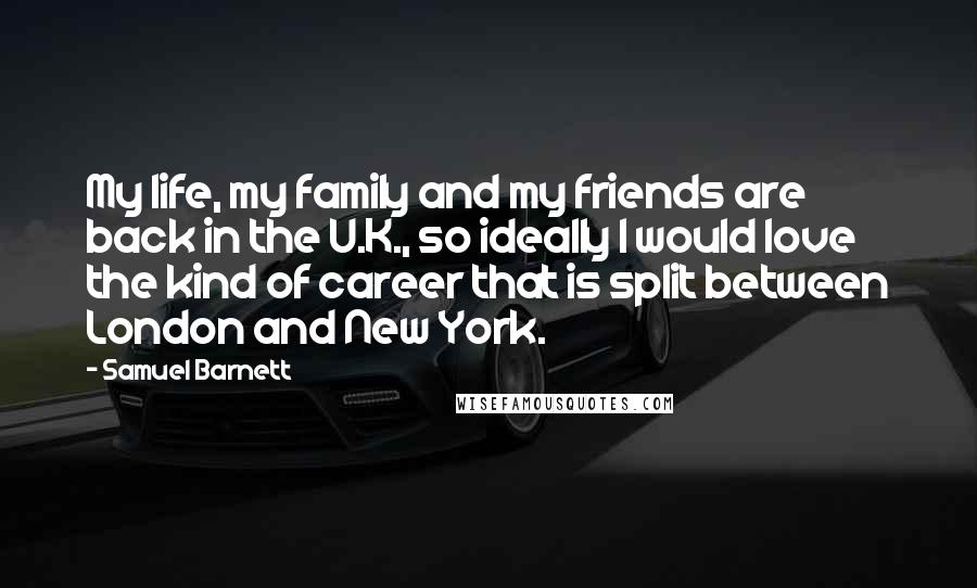 Samuel Barnett Quotes: My life, my family and my friends are back in the U.K., so ideally I would love the kind of career that is split between London and New York.