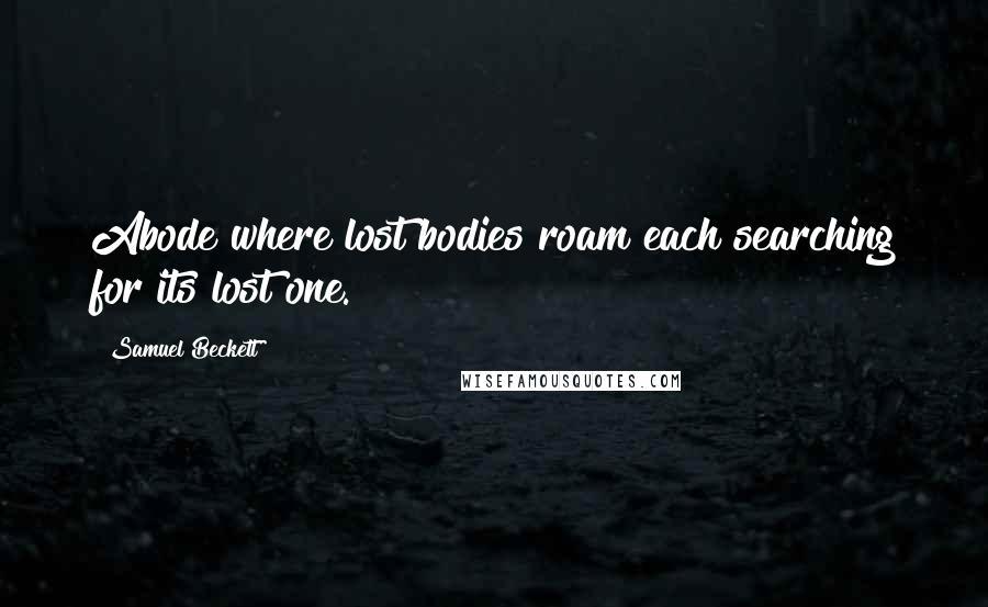 Samuel Beckett Quotes: Abode where lost bodies roam each searching for its lost one.