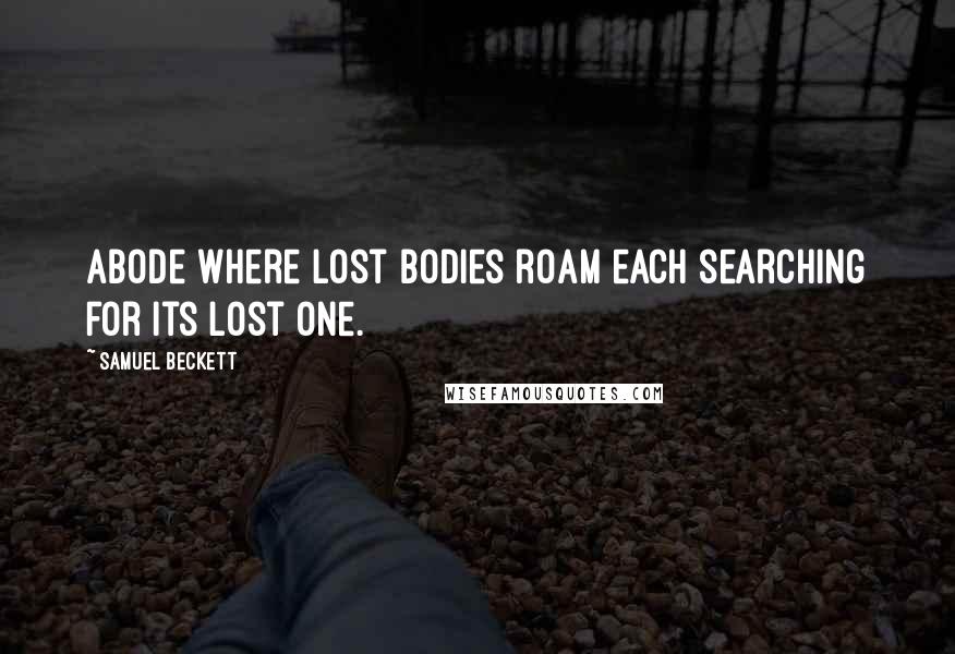 Samuel Beckett Quotes: Abode where lost bodies roam each searching for its lost one.