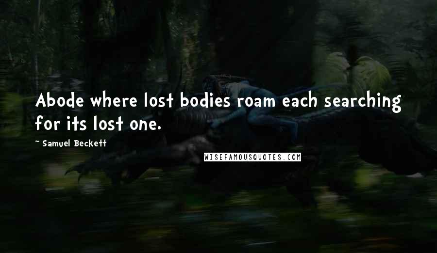 Samuel Beckett Quotes: Abode where lost bodies roam each searching for its lost one.