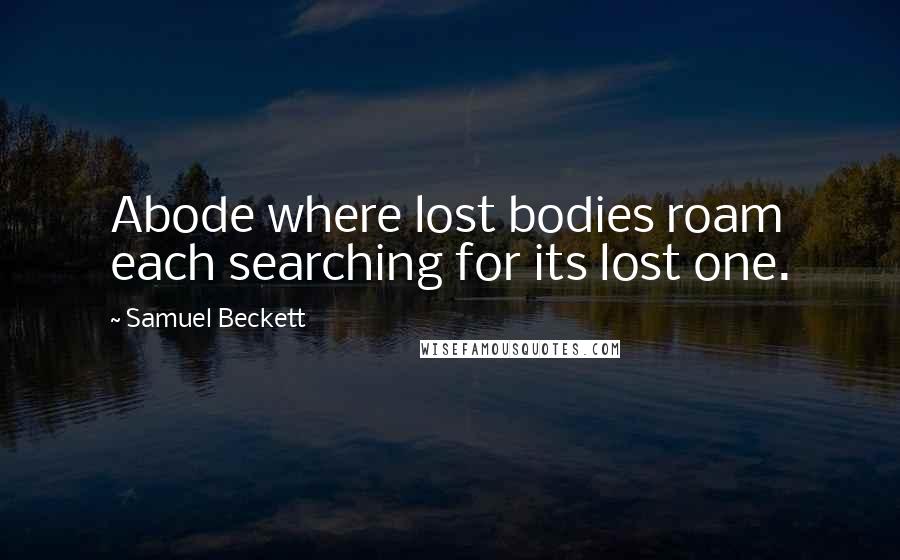 Samuel Beckett Quotes: Abode where lost bodies roam each searching for its lost one.