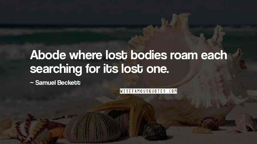 Samuel Beckett Quotes: Abode where lost bodies roam each searching for its lost one.