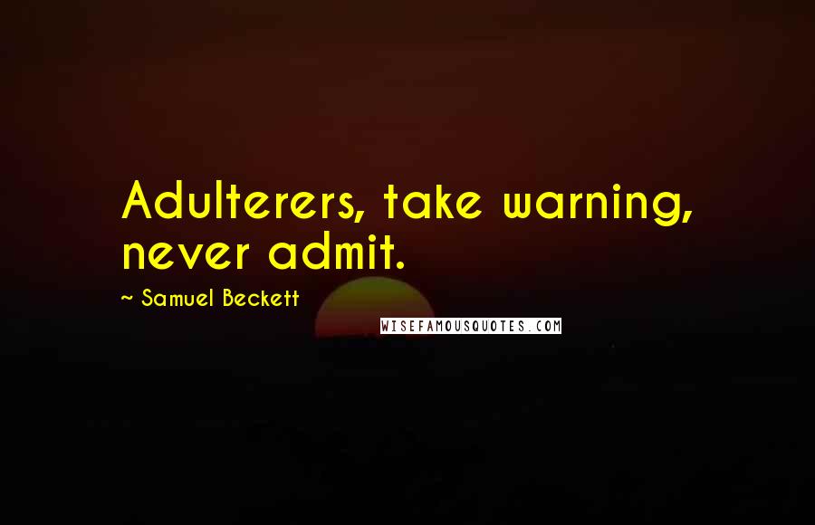 Samuel Beckett Quotes: Adulterers, take warning, never admit.