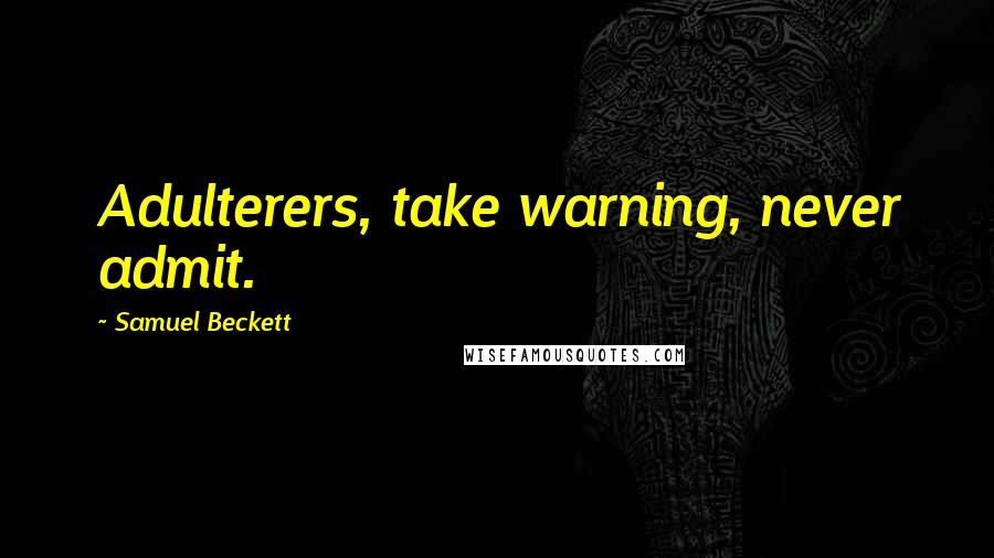 Samuel Beckett Quotes: Adulterers, take warning, never admit.
