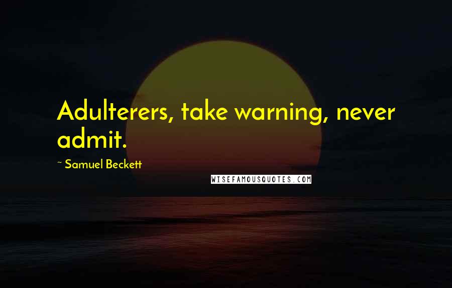 Samuel Beckett Quotes: Adulterers, take warning, never admit.