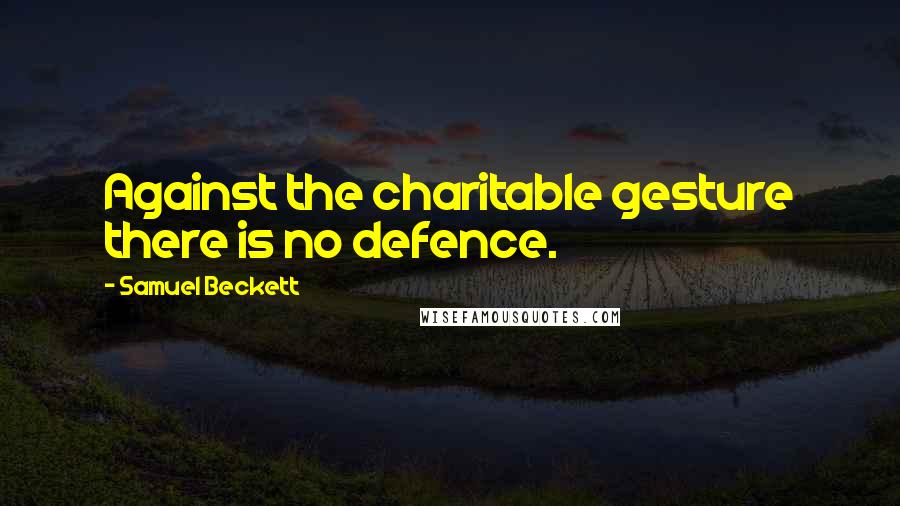 Samuel Beckett Quotes: Against the charitable gesture there is no defence.