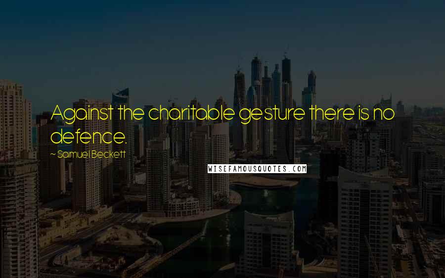 Samuel Beckett Quotes: Against the charitable gesture there is no defence.