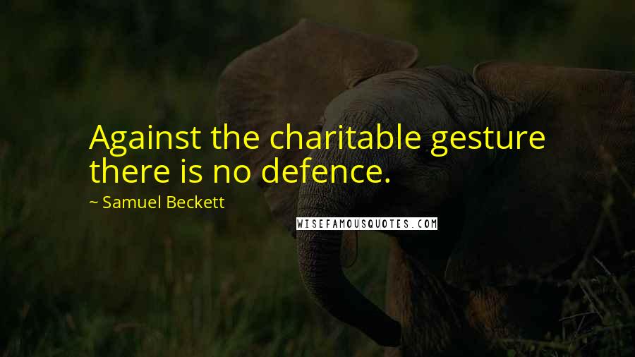 Samuel Beckett Quotes: Against the charitable gesture there is no defence.