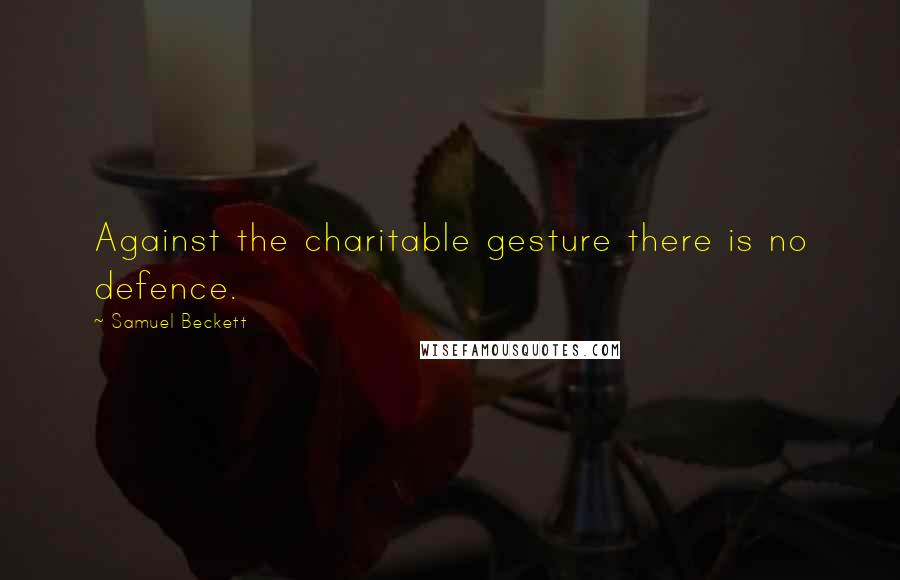 Samuel Beckett Quotes: Against the charitable gesture there is no defence.