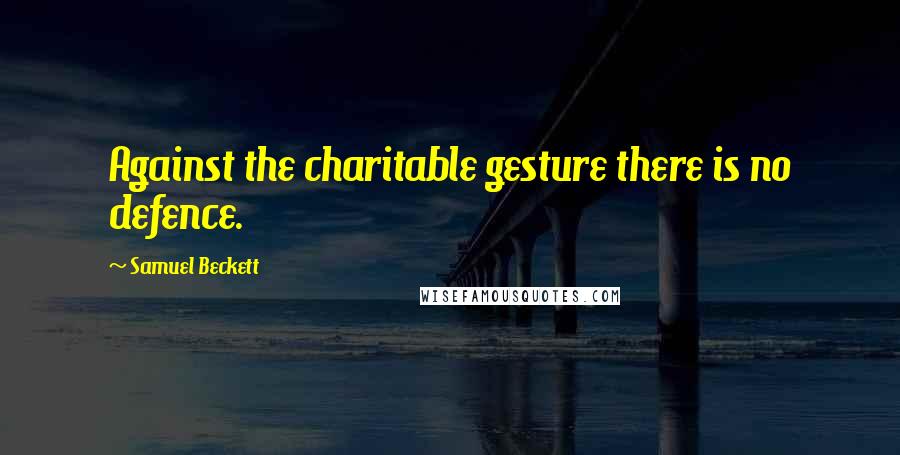 Samuel Beckett Quotes: Against the charitable gesture there is no defence.