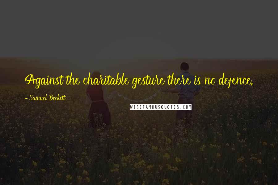 Samuel Beckett Quotes: Against the charitable gesture there is no defence.