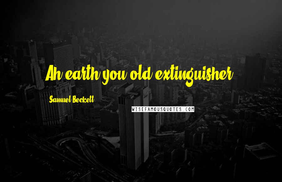 Samuel Beckett Quotes: Ah earth you old extinguisher.