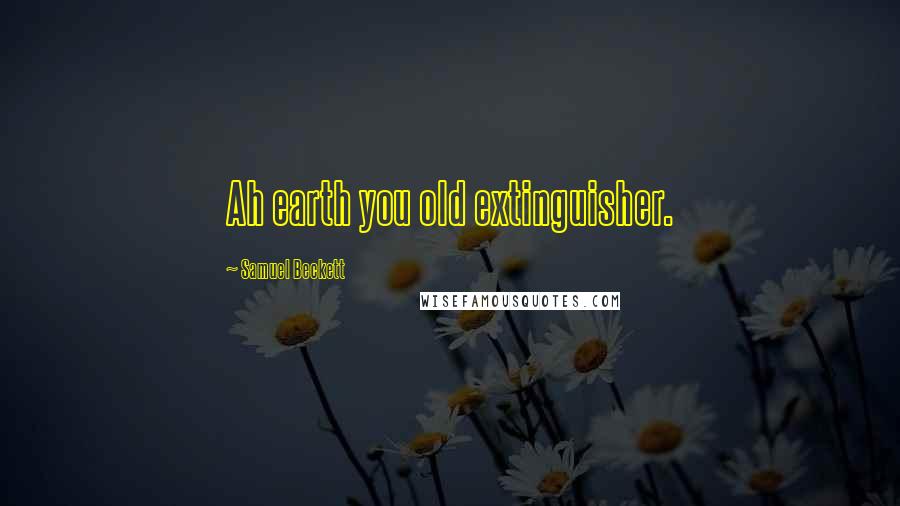 Samuel Beckett Quotes: Ah earth you old extinguisher.