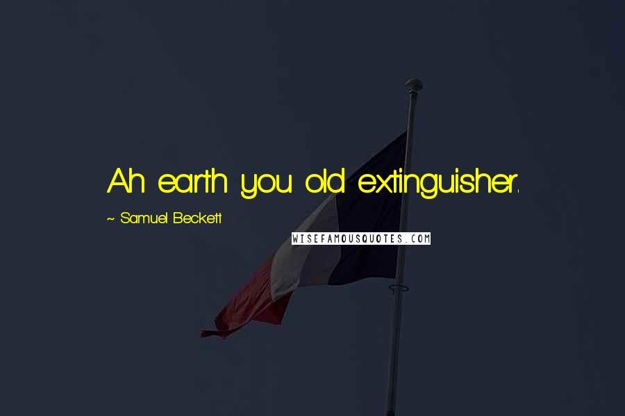 Samuel Beckett Quotes: Ah earth you old extinguisher.