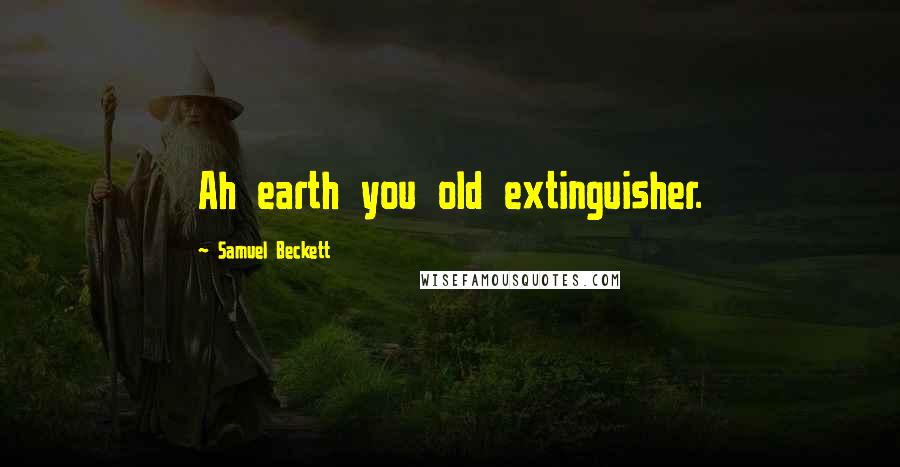Samuel Beckett Quotes: Ah earth you old extinguisher.