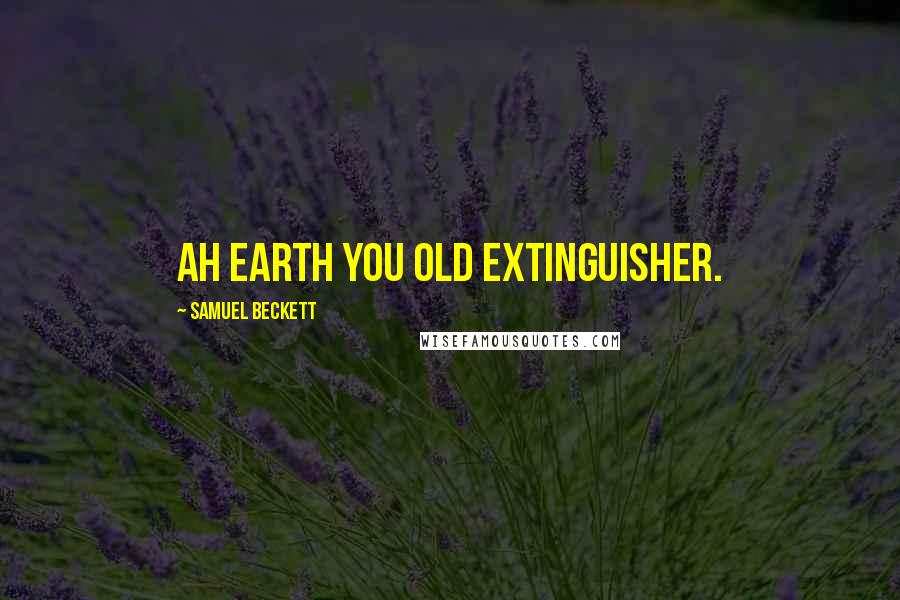 Samuel Beckett Quotes: Ah earth you old extinguisher.