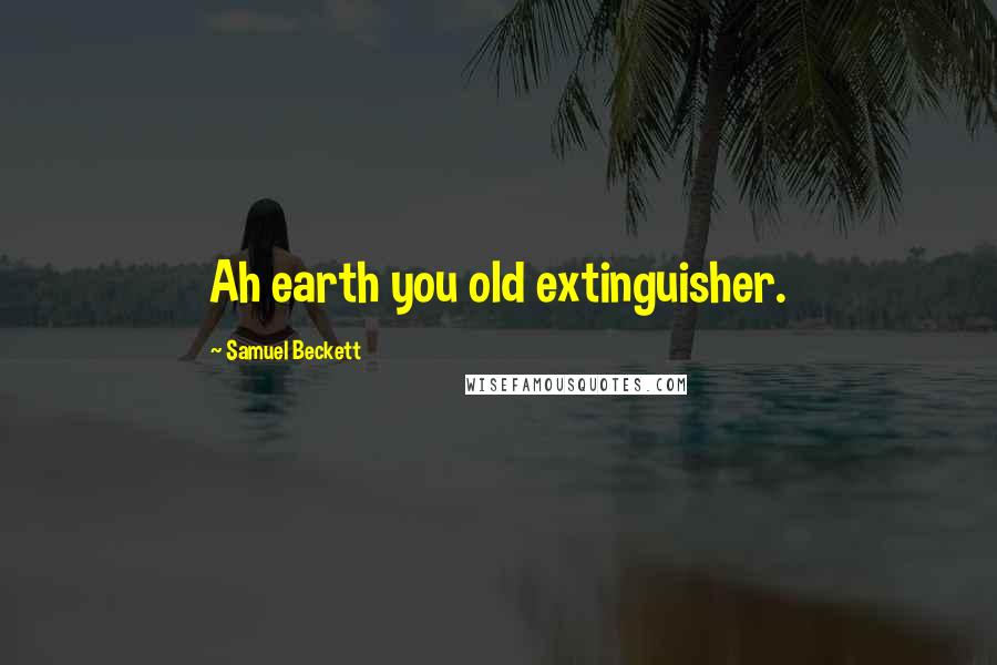 Samuel Beckett Quotes: Ah earth you old extinguisher.