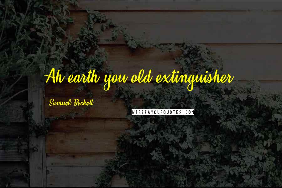 Samuel Beckett Quotes: Ah earth you old extinguisher.