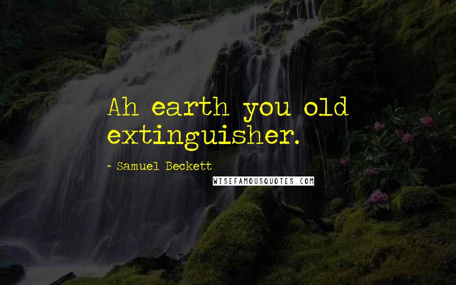 Samuel Beckett Quotes: Ah earth you old extinguisher.