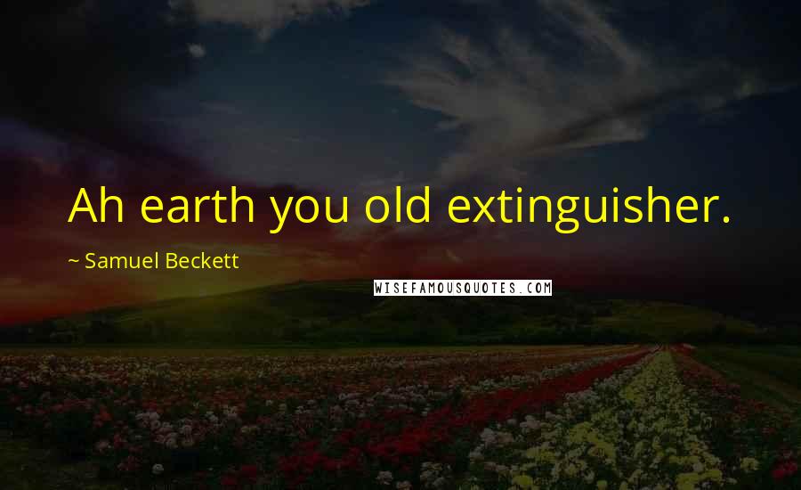 Samuel Beckett Quotes: Ah earth you old extinguisher.