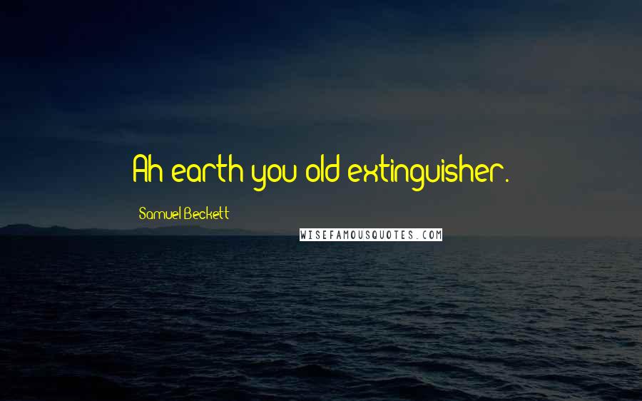 Samuel Beckett Quotes: Ah earth you old extinguisher.