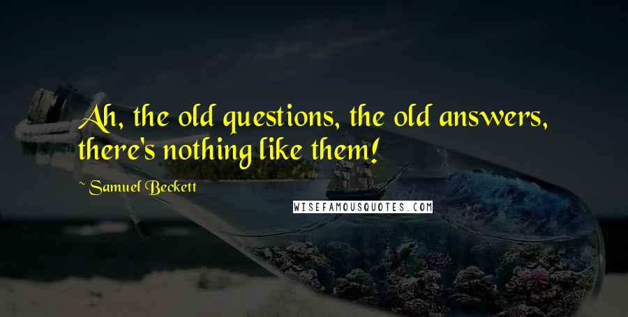 Samuel Beckett Quotes: Ah, the old questions, the old answers, there's nothing like them!