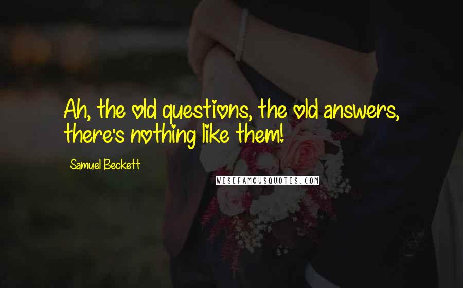 Samuel Beckett Quotes: Ah, the old questions, the old answers, there's nothing like them!