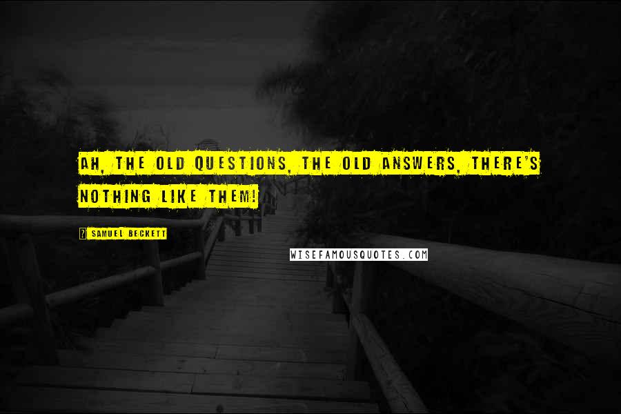 Samuel Beckett Quotes: Ah, the old questions, the old answers, there's nothing like them!