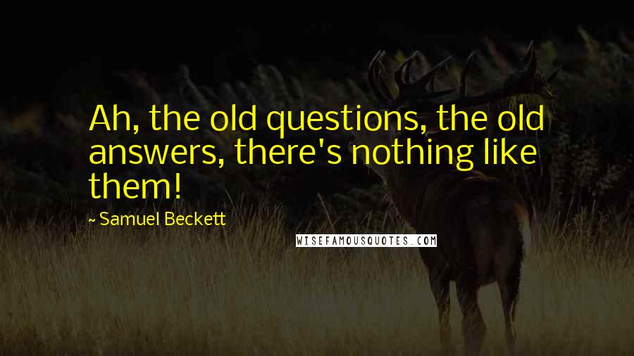 Samuel Beckett Quotes: Ah, the old questions, the old answers, there's nothing like them!