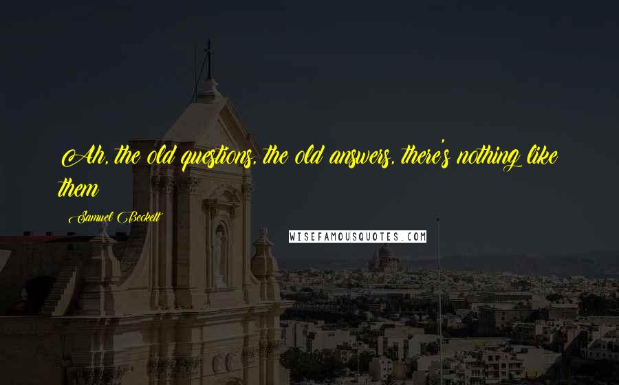 Samuel Beckett Quotes: Ah, the old questions, the old answers, there's nothing like them!