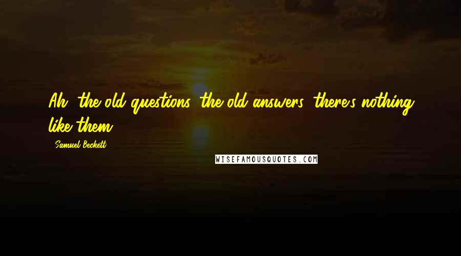 Samuel Beckett Quotes: Ah, the old questions, the old answers, there's nothing like them!