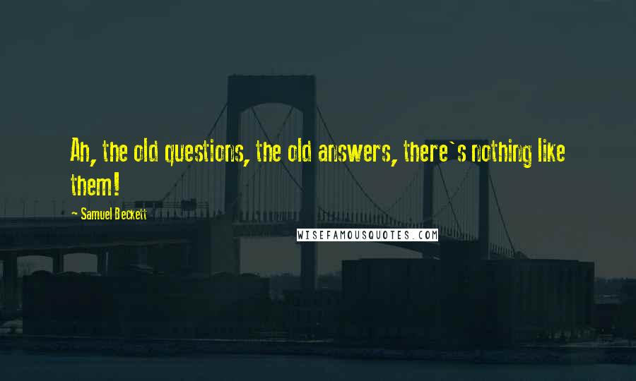 Samuel Beckett Quotes: Ah, the old questions, the old answers, there's nothing like them!