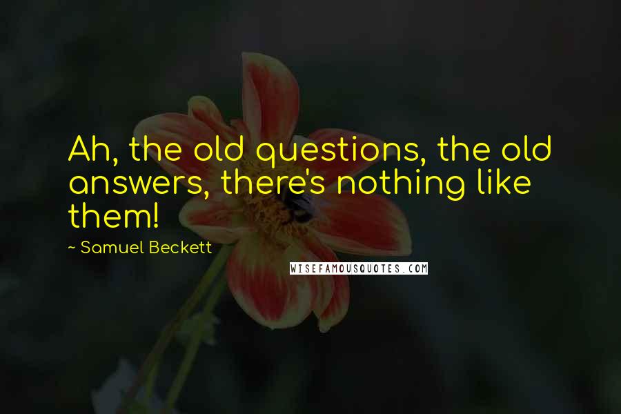 Samuel Beckett Quotes: Ah, the old questions, the old answers, there's nothing like them!