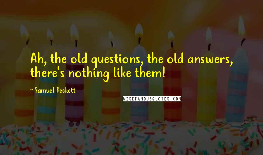 Samuel Beckett Quotes: Ah, the old questions, the old answers, there's nothing like them!