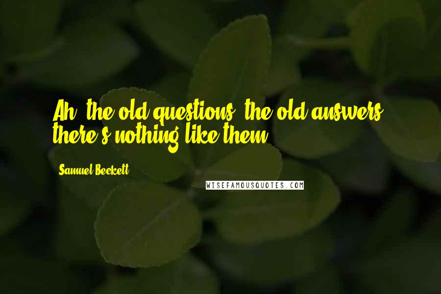 Samuel Beckett Quotes: Ah, the old questions, the old answers, there's nothing like them!